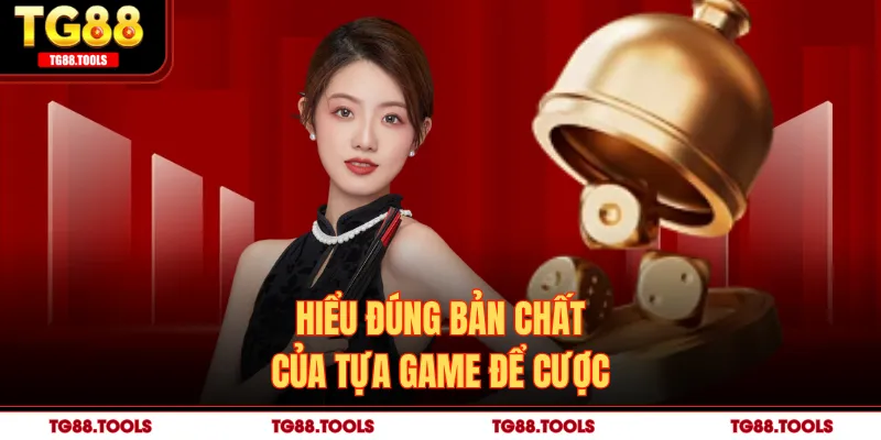 Hiểu đúng bản chất của tựa game để cược